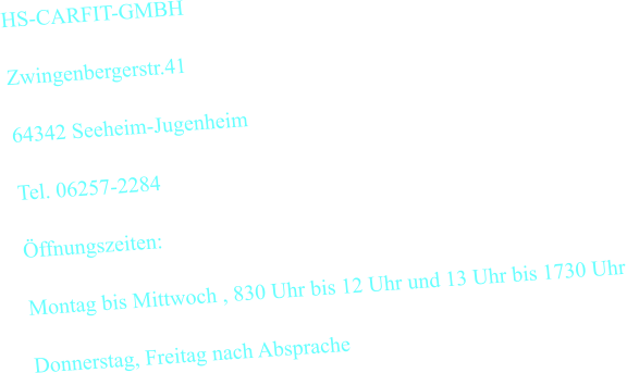 HS-CARFIT-GMBH  Zwingenbergerstr.41  64342 Seeheim-Jugenheim  Tel. 06257-2284  Öffnungszeiten:  Montag bis Mittwoch , 830 Uhr bis 12 Uhr und 13 Uhr bis 1730 Uhr  Donnerstag, Freitag nach Absprache
